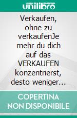 Verkaufen, ohne zu verkaufenJe mehr du dich auf das VERKAUFEN konzentrierst, desto weniger wirst du verkaufen.. E-book. Formato EPUB ebook