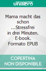 Mama macht das schon ...Stressfrei in drei Minuten. E-book. Formato EPUB ebook