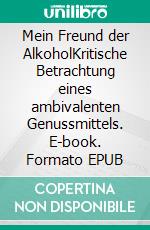 Mein Freund der AlkoholKritische Betrachtung eines ambivalenten Genussmittels. E-book. Formato EPUB ebook