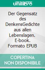 Der Gegensatz des DenkensGedichte aus allen Lebenslagen. E-book. Formato EPUB ebook di Sibylle Wegner-Hören