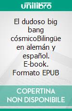 El dudoso big bang cósmicoBilingüe en alemán y español. E-book. Formato EPUB ebook di Dietmar Dressel