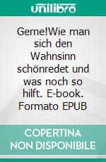 Gerne!Wie man sich den Wahnsinn schönredet und was noch so hilft. E-book. Formato EPUB ebook di Traudi Schlitt