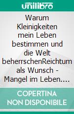 Warum Kleinigkeiten mein Leben bestimmen und die Welt beherrschenReichtum als Wunsch - Mangel im Leben. E-book. Formato EPUB ebook di Thomas Paul