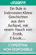 Ein Bule in Indonesien:Kleine Geschichten aus dem Archipel, mit einem Hauch von Erotik. E-book. Formato EPUB ebook di Horst H. Geerken