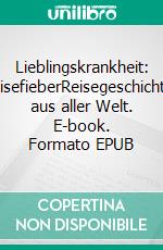 Lieblingskrankheit: ReisefieberReisegeschichten aus aller Welt. E-book. Formato EPUB