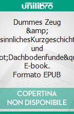 Dummes Zeug &amp; BesinnlichesKurzgeschichten und &quot;Dachbodenfunde&quot;. E-book. Formato EPUB ebook