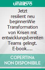 Jetzt resilient neu beginnenWie Transformation von Krisen mit entwicklungsbereiten Teams gelingt. E-book. Formato EPUB ebook di Kilian Hennes