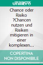 Chance oder Risiko ?Chancen nutzen und Risiken mitigieren in einer komplexen Welt. E-book. Formato EPUB ebook