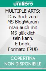 MULTIPLE ARTS: Das Buch zum MS-BlogWarum man auch mit MS glücklich sein kann. E-book. Formato EPUB ebook