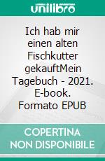 Ich hab mir einen alten Fischkutter gekauftMein Tagebuch - 2021. E-book. Formato EPUB ebook