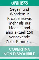 Segeln und Wandern in Kroatienetwas mehr als nur Meer - Land ahoi aktuell 150 verlockende Ziele. E-book. Formato EPUB ebook