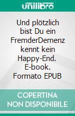 Und plötzlich bist Du ein FremderDemenz kennt kein Happy-End. E-book. Formato EPUB ebook di Ingrid Beck