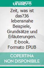 Zeit, was ist das?36 lebensnahe Beispiele, Grundsätze und Erläuterungen. E-book. Formato EPUB ebook