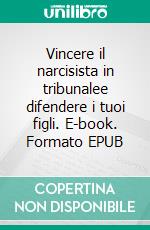 Vincere il narcisista in tribunalee difendere i tuoi figli. E-book. Formato EPUB ebook di Jafeth Mariani