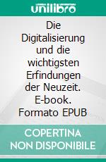 Die Digitalisierung und die wichtigsten Erfindungen der Neuzeit. E-book. Formato EPUB ebook