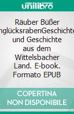 Räuber Büßer UnglücksrabenGeschichten und Geschichte aus dem Wittelsbacher Land. E-book. Formato EPUB ebook di Michael Peters