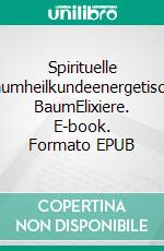 Spirituelle Baumheilkundeenergetische BaumElixiere. E-book. Formato EPUB ebook