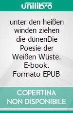 unter den heißen winden ziehen die dünenDie Poesie der Weißen Wüste. E-book. Formato EPUB ebook