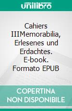 Cahiers IIIMemorabilia, Erlesenes und Erdachtes. E-book. Formato EPUB ebook