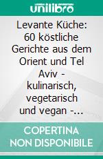 Levante Küche: 60 köstliche Gerichte aus dem Orient und Tel Aviv - kulinarisch, vegetarisch und vegan | Inklusive Süßspeisen. E-book. Formato EPUB ebook di Noa Cohen