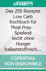 Das 250 Rezepte Low Carb Kochbuch für Meal Prep - Spielend leicht ohne Hunger ballaststoffreich abnehmen | Mit 30-Tage Diät Plan und Wochenplaner für Meal Prep. E-book. Formato EPUB ebook di Schlank dank Low Carb