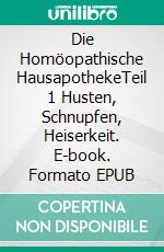 Die Homöopathische HausapothekeTeil 1 Husten, Schnupfen, Heiserkeit. E-book. Formato EPUB ebook di Andrea Elsner