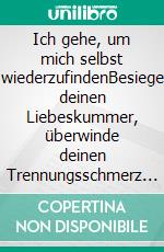 Ich gehe, um mich selbst wiederzufindenBesiege deinen Liebeskummer, überwinde deinen Trennungsschmerz und steigere deine Selbstliebe. E-book. Formato EPUB ebook