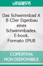 Das Schwimmbad A B CDer Eigenbau eines Schwimmbades. E-book. Formato EPUB ebook