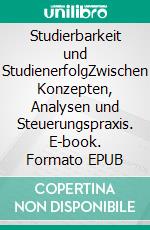 Studierbarkeit und StudienerfolgZwischen Konzepten, Analysen und Steuerungspraxis. E-book. Formato EPUB ebook