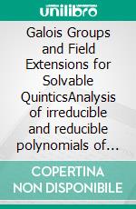 Galois Groups and Field Extensions for Solvable QuinticsAnalysis of irreducible and reducible polynomials of degree 5. E-book. Formato EPUB ebook di Achim Plum