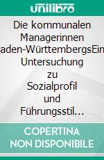 Die kommunalen Managerinnen Baden-WürttembergsEine Untersuchung zu Sozialprofil und Führungsstil der Baden-Württembergischen (Ober-) Bürgermeisterinnen. E-book. Formato EPUB