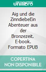 Aig und die ZinndiebeEin Abenteuer aus der Bronzezeit. E-book. Formato EPUB ebook