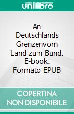 An Deutschlands Grenzenvom Land zum Bund. E-book. Formato EPUB ebook