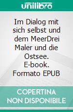 Im Dialog mit sich selbst und dem MeerDrei Maler und die Ostsee. E-book. Formato EPUB ebook