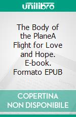 The Body of the PlaneA Flight for Love and Hope. E-book. Formato EPUB ebook