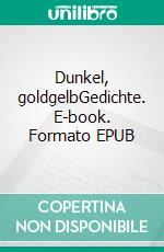 Dunkel, goldgelbGedichte. E-book. Formato EPUB ebook di Matthias Wörne