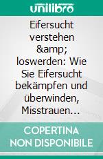 Eifersucht verstehen & loswerden: Wie Sie Eifersucht bekämpfen und überwinden, Misstrauen ablegen , Ihr Selbstvertrauen stärken und endlich eine glückliche Beziehung führen. E-book. Formato EPUB ebook di Paula Neustedt