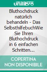 Bluthochdruck natürlich behandeln - Das SelbsthilfebuchWie Sie Ihren Bluthochdruck in 6 einfachen Schritten natürlich senken und langfristig stabilisieren. E-book. Formato EPUB ebook
