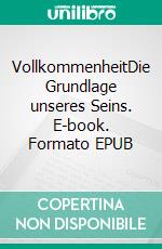 VollkommenheitDie Grundlage unseres Seins. E-book. Formato EPUB ebook