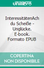 InteressitätenAch du Scheiße - Unglücke. E-book. Formato EPUB ebook