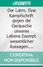 Der Lärm. Eine Kampfschrift gegen die Geräusche unseres Lebens.Exzerpt wesentlicher Aussagen. E-book. Formato EPUB ebook di Theodor Lessing