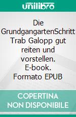 Die GrundgangartenSchritt Trab Galopp gut reiten und vorstellen. E-book. Formato EPUB ebook di Clarissa Busch