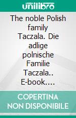 The noble Polish family Taczala. Die adlige polnische Familie Taczala.. E-book. Formato EPUB ebook di Werner Zurek