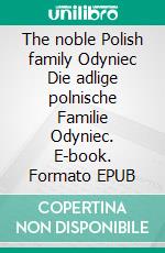 The noble Polish family Odyniec Die adlige polnische Familie Odyniec. E-book. Formato EPUB ebook