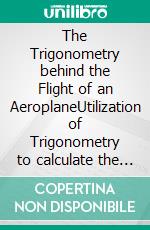 The Trigonometry behind the Flight of an AeroplaneUtilization of Trigonometry to calculate the Indicated Air Speed of an aeroplane. E-book. Formato EPUB ebook di Akhil S Kumar