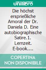 Die höchst ersprießliche Amoral der Dr. Daniela D. Eine autobiographische Satire.1. Lernzeit. E-book. Formato EPUB ebook