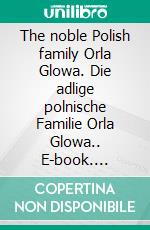 The noble Polish family Orla Glowa. Die adlige polnische Familie Orla Glowa.. E-book. Formato EPUB ebook di Werner Zurek