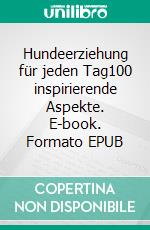 Hundeerziehung für jeden Tag100 inspirierende Aspekte. E-book. Formato EPUB ebook