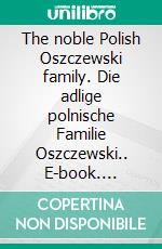 The noble Polish Oszczewski family. Die adlige polnische Familie Oszczewski.. E-book. Formato EPUB ebook di Werner Zurek