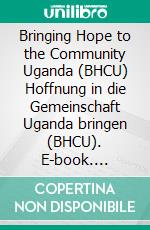 Bringing Hope to the Community Uganda (BHCU) Hoffnung in die Gemeinschaft Uganda bringen (BHCU). E-book. Formato EPUB ebook di Werner Baron v. Zurek Eichenau